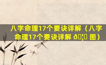 八字命理17个要诀详解（八字命理17个要诀详解 🦍 图）